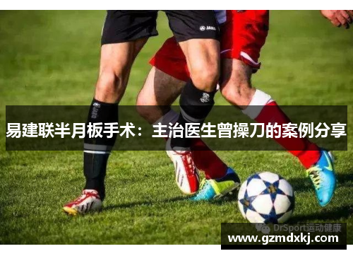 易建联半月板手术：主治医生曾操刀的案例分享