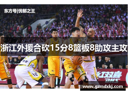 浙江外援合砍15分8篮板8助攻主攻